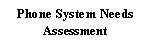 Text Box: Phone System Needs  Assessment